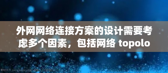 外网网络连接方案的设计需要考虑多个因素，包括网络 topology、物理配置、软件安装、管理等。以下是一个通用的外网网络连接方案，供您参考