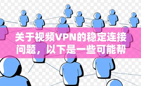 关于视频VPN的稳定连接问题，以下是一些可能帮助你的建议和信息