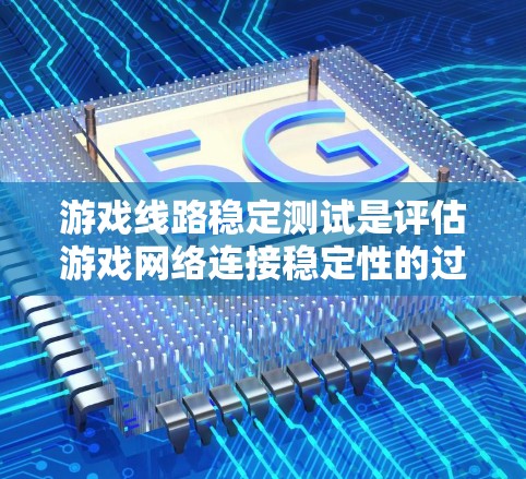 游戏线路稳定测试是评估游戏网络连接稳定性的过程，通常用于测试游戏在不同网络环境下的表现。以下是一个详细的步骤指南