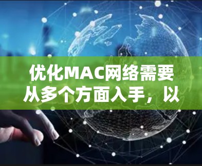 优化MAC网络需要从多个方面入手，以提升性能、降低成本并改善用户体验。以下是一个结构化的优化方案建议