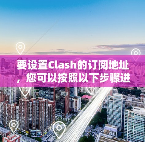 要设置Clash的订阅地址，您可以按照以下步骤进行操作