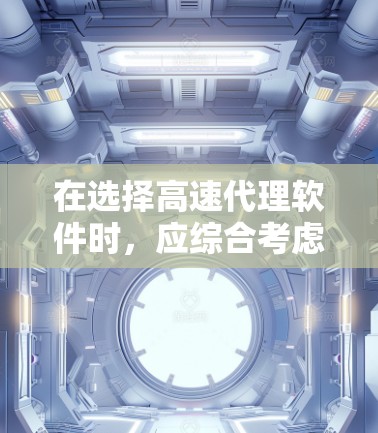 在选择高速代理软件时，应综合考虑功能、安全性和用户体验。以下是一些推荐的软件及其特点，帮助你做出明智的选择
