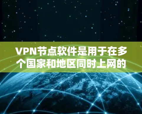 VPN节点软件是用于在多个国家和地区同时上网的工具，支持高安全性和低延迟。以下是一些常见的多国家VPN软件推荐