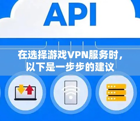 在选择游戏VPN服务时，以下是一步步的建议