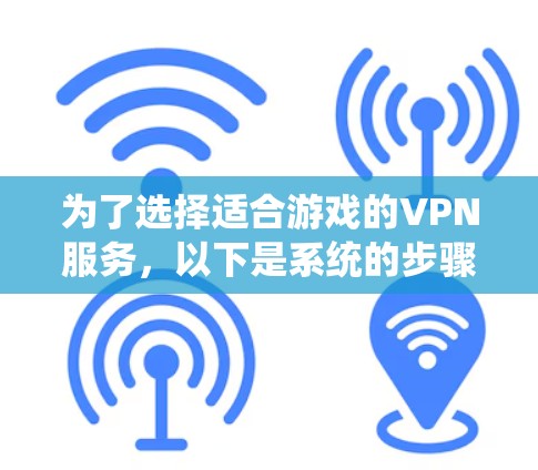 为了选择适合游戏的VPN服务，以下是系统的步骤和建议