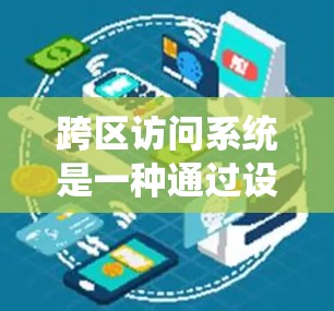 跨区访问系统是一种通过设备识别和权限管理，使得不同区域的人能够访问同一台设备或服务器，从而实现跨区域的数据共享和处理。以下是跨区访问系统的详细分析