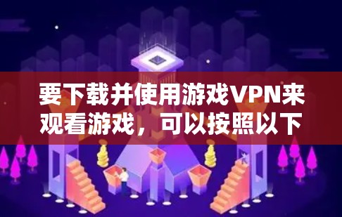 要下载并使用游戏VPN来观看游戏，可以按照以下步骤进行