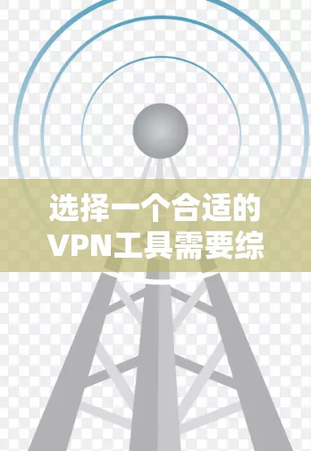 选择一个合适的VPN工具需要综合考虑多个因素，以确保安全、可靠且符合自己的需求。以下是一个结构化的总结，帮助您做出明智的选择