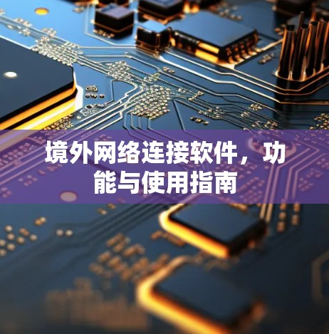 境外网络连接软件，功能与使用指南