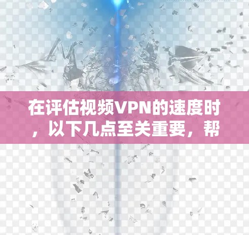 在评估视频VPN的速度时，以下几点至关重要，帮助你做出明智的选择