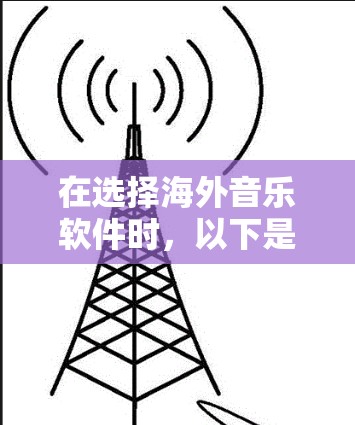 在选择海外音乐软件时，以下是一些关键问题和建议