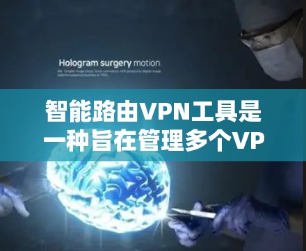 智能路由VPN工具是一种旨在管理多个VPN连接的自动化解决方案，通过智能路由功能实现动态配置和优化。以下是其主要特点和使用步骤