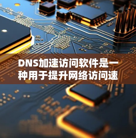DNS加速访问软件是一种用于提升网络访问速度和减少延迟的工具，主要针对DNS解析的问题。以下是关于DNS加速访问软件的详细信息