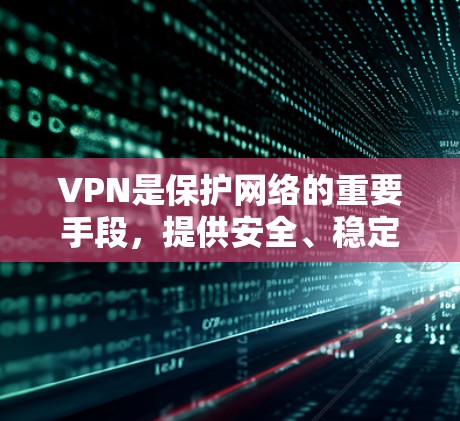 VPN是保护网络的重要手段，提供安全、稳定、高效的网络服务。以下是一些热门的VPN推荐，涵盖了点对点、端对端、IPsec VPN等多种类型，适合不同需求的用户