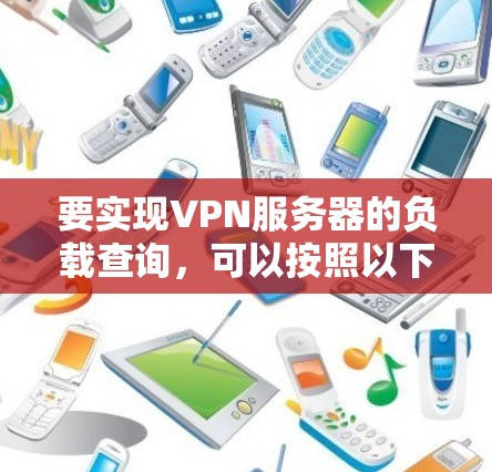 要实现VPN服务器的负载查询，可以按照以下步骤进行