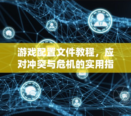 游戏配置文件教程，应对冲突与危机的实用指南