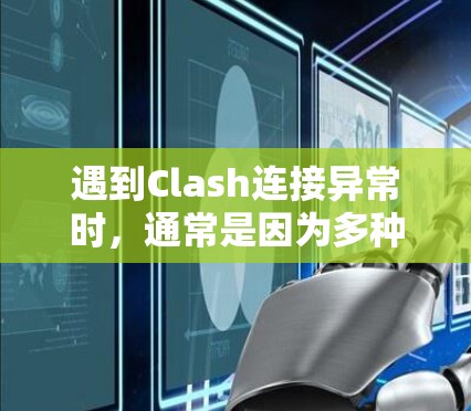 遇到Clash连接异常时，通常是因为多种原因引起，以下是一步步的解决方案