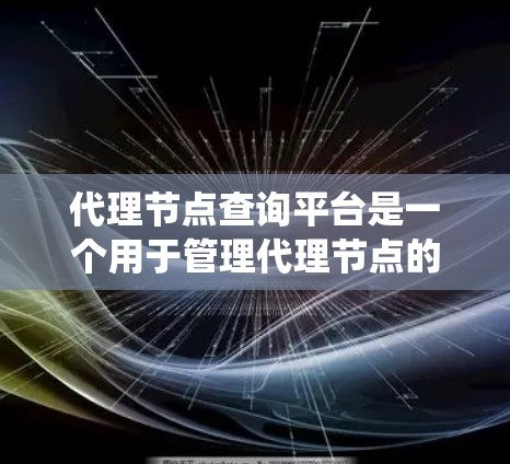 代理节点查询平台是一个用于管理代理节点的系统，支持多种查询操作。以下是一步步的指导