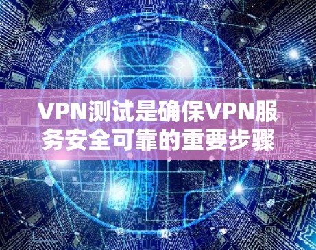 VPN测试是确保VPN服务安全可靠的重要步骤。以下是一些详细的VPN测试方法和步骤，帮助你全面了解和验证VPN的服务