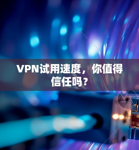 VPN试用速度，你值得信任吗？