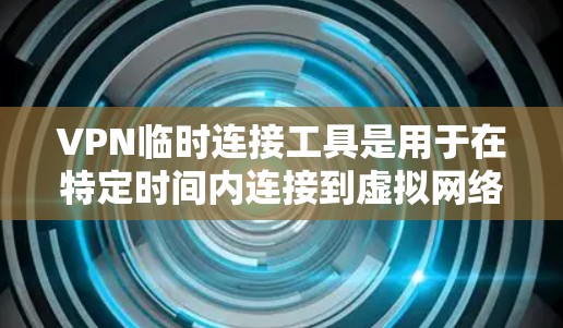 VPN临时连接工具是用于在特定时间内连接到虚拟网络服务的工具。以下是几种常见的VPN临时连接工具及其使用方法