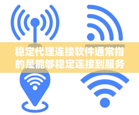 稳定代理连接软件通常指的是能够稳定连接到服务器或网络服务的软件。以下是一些常见的类型和使用方法