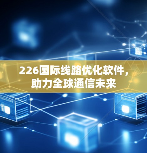 226国际线路优化软件，助力全球通信未来