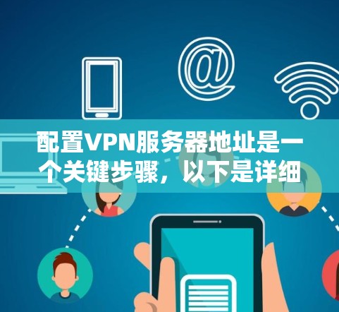 配置VPN服务器地址是一个关键步骤，以下是详细的步骤
