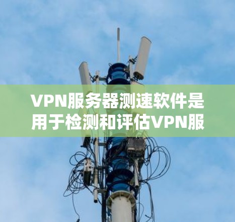 VPN服务器测速软件是用于检测和评估VPN服务器带宽和流量的工具。以下是对该主题的详细分析和步骤指南