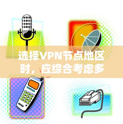 选择VPN节点地区时，应综合考虑多个因素以确保安全和高效。以下是一些关键步骤和建议