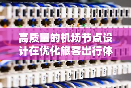 高质量的机场节点设计在优化旅客出行体验和机场运营效率方面具有重要意义。以下是对机场节点设计的推荐和评价，供您参考