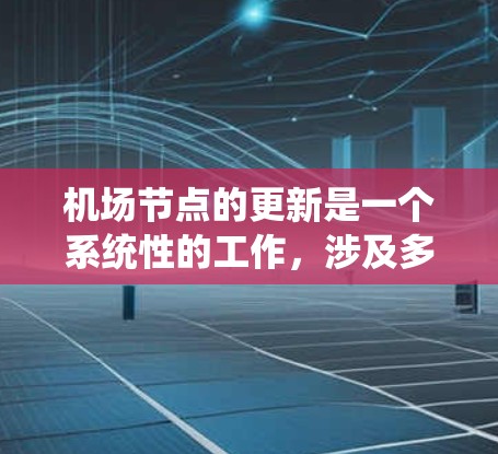 机场节点的更新是一个系统性的工作，涉及多个方面和部门的协作。以下是一些机场节点更新的方法和步骤