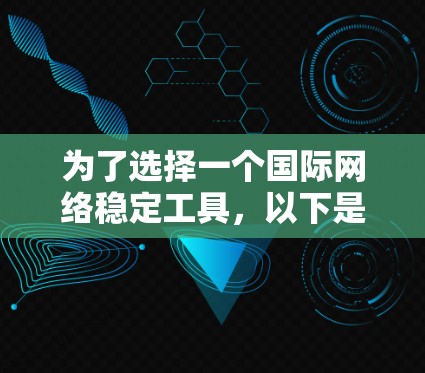 为了选择一个国际网络稳定工具，以下是一个有条理的推荐指南