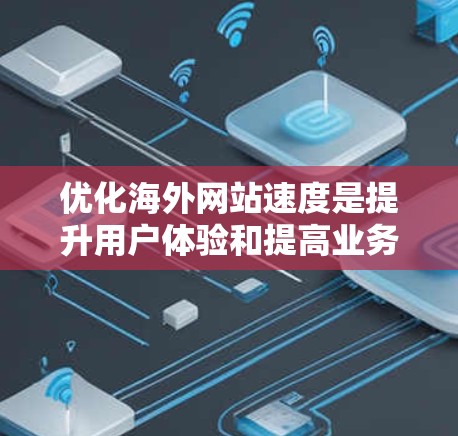 优化海外网站速度是提升用户体验和提高业务效率的关键步骤。以下是一些具体的方法和建议，帮助您提升网站的加载速度