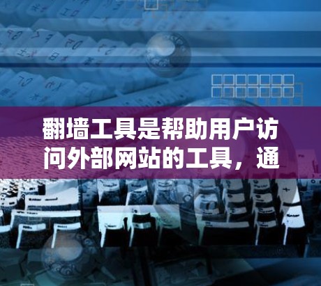 翻墙工具是帮助用户访问外部网站的工具，通常需要注册账号并输入账号密码。以下是详细的步骤和注意事项