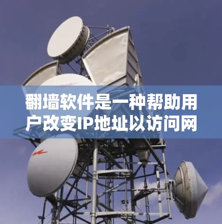 翻墙软件是一种帮助用户改变IP地址以访问网络资源的工具。以下是一些常见的翻墙软件及其特点，供你参考