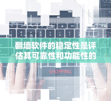 翻墙软件的稳定性是评估其可靠性和功能性的关键因素。以下是对翻墙软件稳定性分析的有条理总结