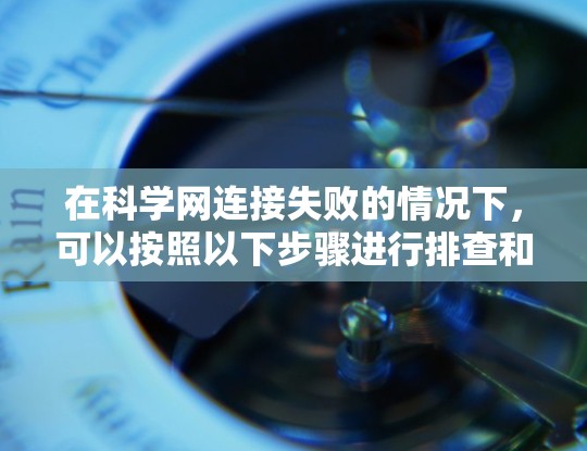 在科学网连接失败的情况下，可以按照以下步骤进行排查和解决