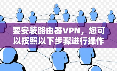 要安装路由器VPN，您可以按照以下步骤进行操作