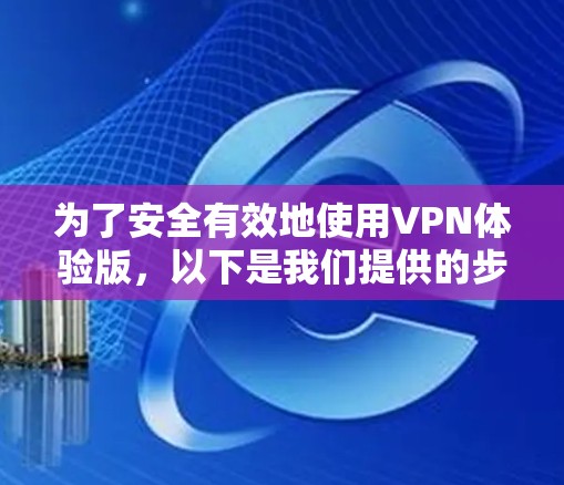 为了安全有效地使用VPN体验版，以下是我们提供的步骤指南，帮助您顺利完成安装和使用