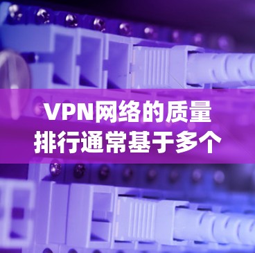 VPN网络的质量排行通常基于多个因素，包括速度、稳定性、安全性、延迟、加密技术、兼容性和用户体验等。以下是一些 commonly referenced VPN 网络的质量排行，供参考