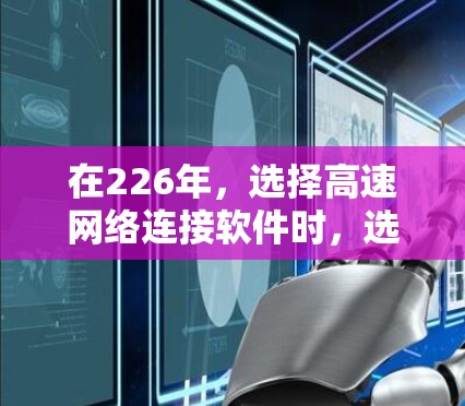 在226年，选择高速网络连接软件时，选择稳定、可靠、且覆盖广的软件非常重要。以下是一些推荐的软件列表，涵盖各种需求场景