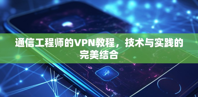 通信工程师的VPN教程，技术与实践的完美结合