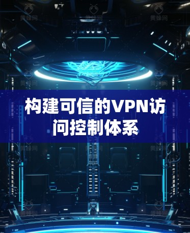 构建可信的VPN访问控制体系