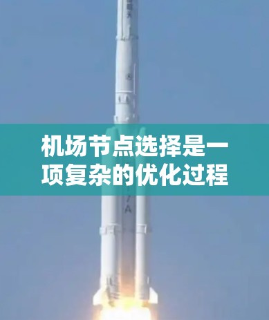 机场节点选择是一项复杂的优化过程，需要综合考虑多方面的因素。以下是对该问题的详细分析和建议