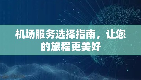 机场服务选择指南，让您的旅程更美好