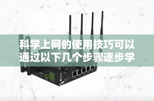 科学上网的使用技巧可以通过以下几个步骤逐步学习和掌握