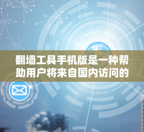 翻墙工具手机版是一种帮助用户将来自国内访问的资源或网站转移到国外的工具。以下是详细的步骤和建议