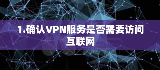 1.确认VPN服务是否需要访问互联网