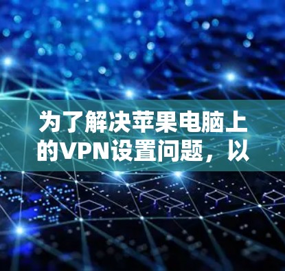 为了解决苹果电脑上的VPN设置问题，以下是一个有条理的步骤指南
